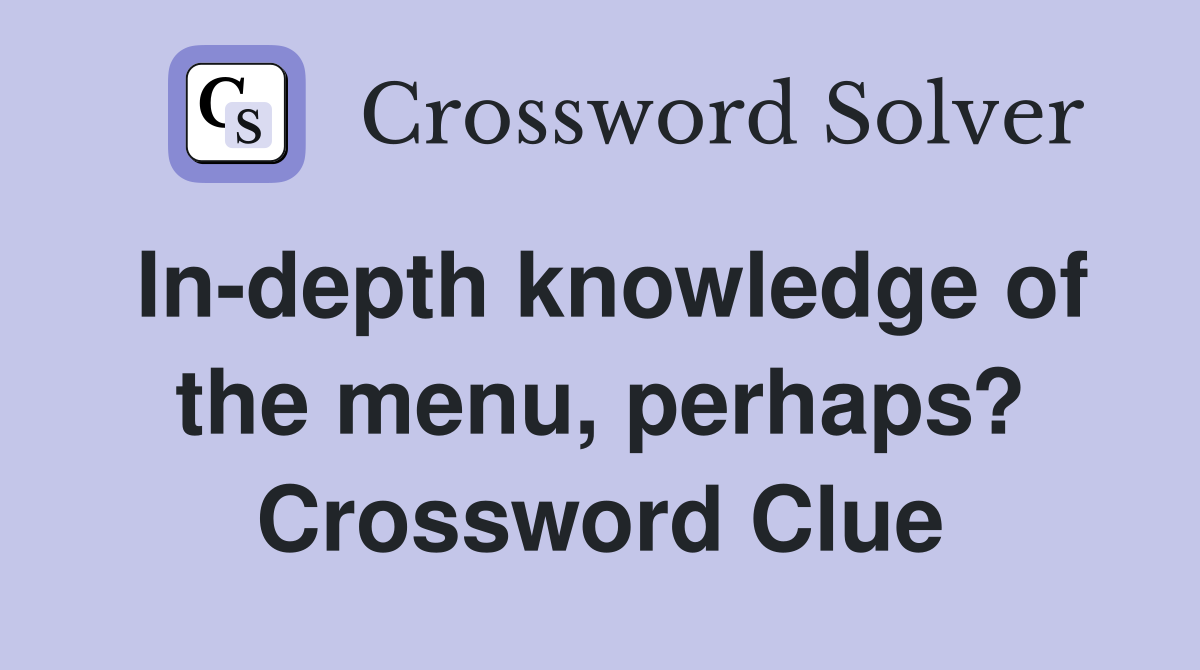 Indepth knowledge of the menu, perhaps? Crossword Clue Answers
